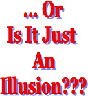 ... Or
Is It Just 
An
Illusion???
